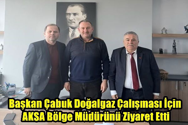 Başkan Çabuk Doğalgaz Çalışması İçin AKSA Bölge Müdürünü Ziyaret Etti