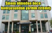 Sinem ölmeden önce komşusundan yardım istemiş