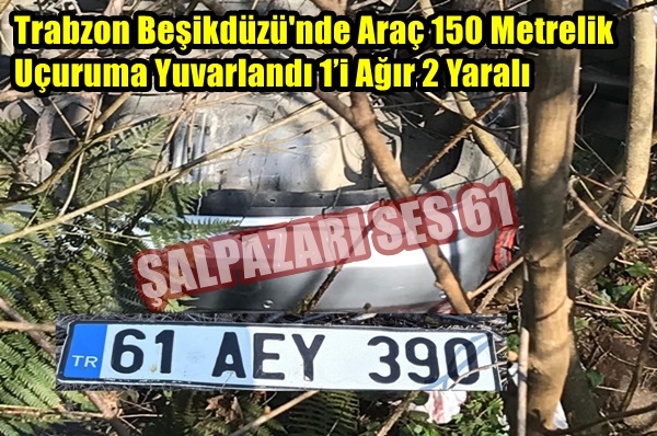 Trabzon Beşikdüzü’nde  Araç 150 Metrelik  Uçuruma Yuvarlandı 1’i Ağır 2 Yaralı