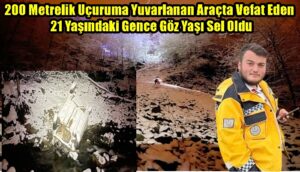 200 Metrelik Uçuruma Yuvarlanan Araçta Vefat Eden 21 Yaşındaki Gence Göz Yaşı Sel Oldu