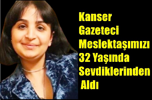 Kanser Gazeteci Meslektaşımızı 32 Yaşında Sevdiklerinden Aldı