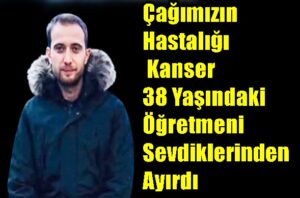 Çağımızın Hastalığı Kanser 38 Yaşındaki Öğretmeni Sevdiklerinden Ayırdı