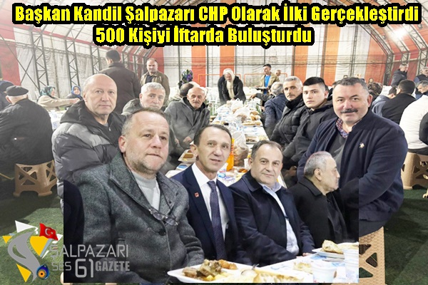 Başkan Kandil Şalpazarı CHP Olarak İlki Gerçekleştirdi 500 Kişiyi İftarda Buluşturdu