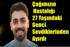 Çağımızın Hastalığı 27 Yaşındaki Genci Sevdiklerinden Ayırdı