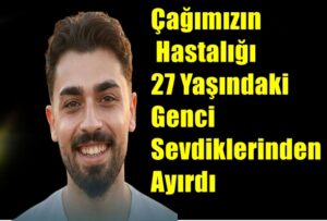 Çağımızın Hastalığı 27 Yaşındaki Genci Sevdiklerinden Ayırdı