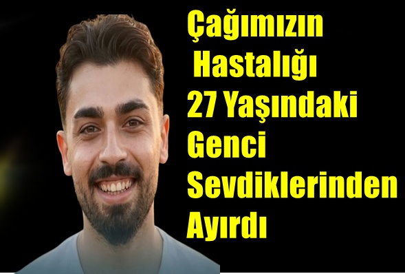 Çağımızın Hastalığı 27 Yaşındaki Genci Sevdiklerinden Ayırdı