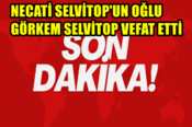 Necati Selvitop’un Oğlu Görkem Selvitop Vefat Etti