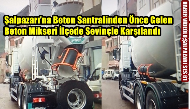 Şalpazarı’na Beton Santralinden Önce Gelen, Beton Mikseri İlçede Sevinçle Karşılandı