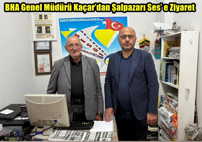 BHA Genel Müdürü Kaçar’dan Şalpazarı Ses’ e Ziyaret