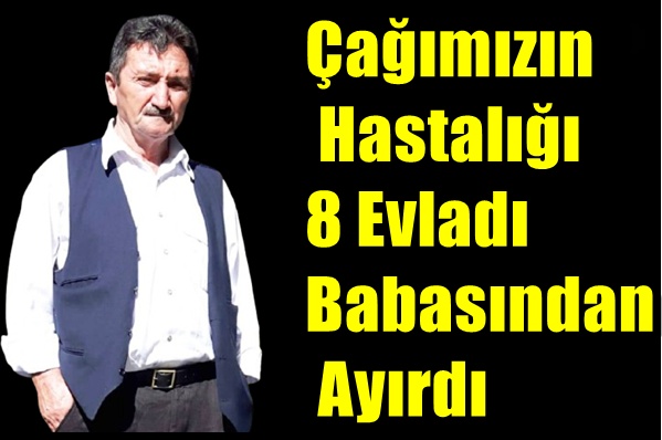 Çağımızın Hastalığı 8 Evladı Babasından  Ayırdı