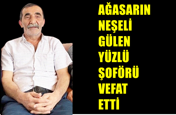 Ağasarın Neşeli, Gülen Yüzlü Şoförü Vefat Etti