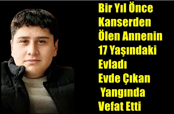Bir Yıl Önce Kanserden Ölen Annenin, 17 Yaşındaki Evladı Evde Çıkan Yangında Vefat Etti