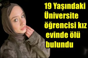 19 Yaşındaki Üniversite öğrencisi kız evinde ölü bulundu