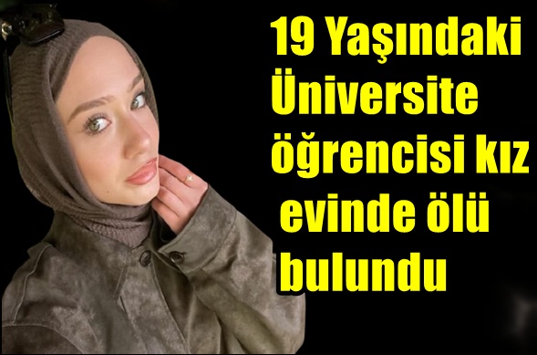 19 Yaşındaki Üniversite öğrencisi kız evinde ölü bulundu