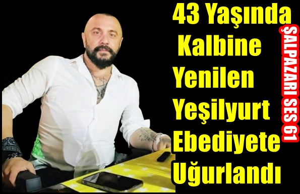 43 Yaşında Kalbine Yenilen Yeşilyurt Ebediyete Uğurlandı