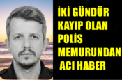 İKİ GÜNDÜR  KAYIP OLAN  POLİS  MEMURUNDAN  ACI HABER