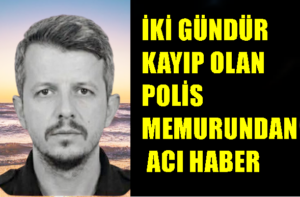 İKİ GÜNDÜR  KAYIP OLAN  POLİS  MEMURUNDAN  ACI HABER