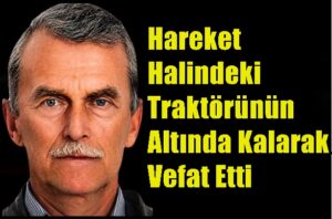 Hareket Halindeki Traktörünün Altında Kalarak Vefat Etti