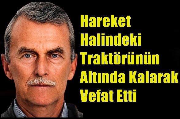Hareket Halindeki Traktörünün Altında Kalarak Vefat Etti