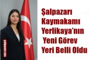 Şalpazarı Kaymakamı Yerlikaya’nın Yeni Görev Yeri Belli Oldu