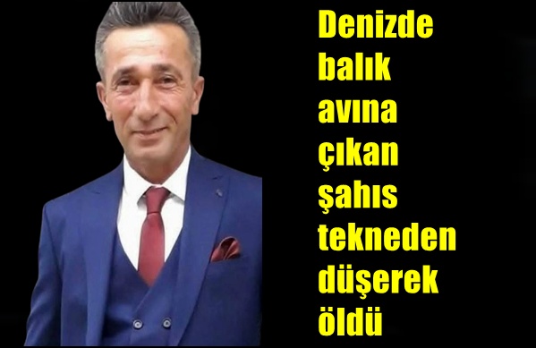 Denizde balık avına çıkan şahıs tekneden düşerek öldü