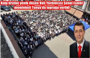 Kalp krizine yenik düşen Vali Yardımcısı Şenol Esmer memleketi Tonya’da toprağa verildi