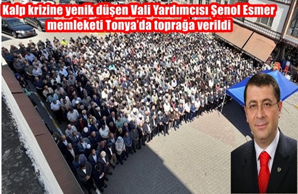 Kalp krizine yenik düşen Vali Yardımcısı Şenol Esmer memleketi Tonya’da toprağa verildi
