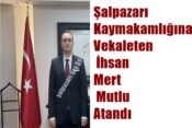 Şalpazarı Kaymakamlığına Vekaleten İhsan Mert Mutlu Atandı