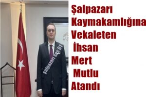 Şalpazarı Kaymakamlığına Vekaleten İhsan Mert Mutlu Atandı