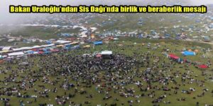 Bakan Uraloğlu’ndan Sis Dağı’nda birlik ve beraberlik mesajı