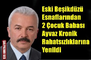 ”Eski Beşikdüzü Esnaflarından 2 Çocuk Babası  Ayvaz Kronik Rahatsızlıklarına Yenildi”