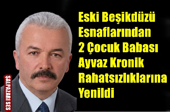”Eski Beşikdüzü Esnaflarından 2 Çocuk Babası  Ayvaz Kronik Rahatsızlıklarına Yenildi”