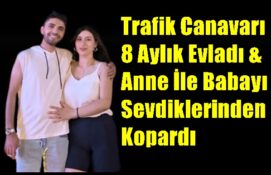 Trafik Canavarı 8 Aylık Evladı & Anne İle Babayı Sevdiklerinden Kopardı