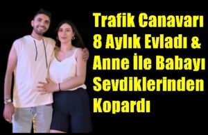 Trafik Canavarı 8 Aylık Evladı & Anne İle Babayı Sevdiklerinden Kopardı