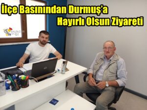 İlçe Basınından Durmuş’a Hayırlı Olsun Ziyareti