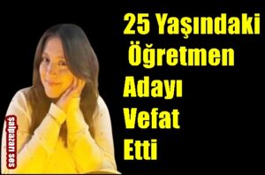 25 Yaşındaki Öğretmen Adayı Vefat Etti
