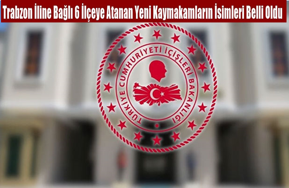 Trabzon İline Bağlı 6 İlçeye Atanan Yeni Kaymakamların İsimleri Belli Oldu