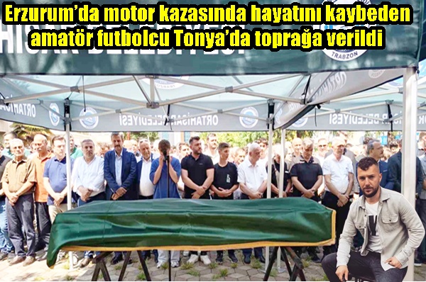 Erzurum’da motor kazasında hayatını kaybeden amatör futbolcu Tonya’da toprağa verildi