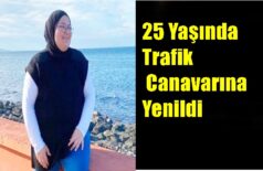 25 Yaşında Trafik Canavarına Yenildi