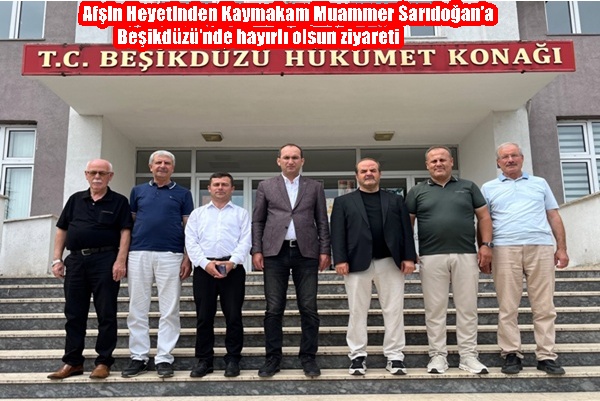 Afşin Heyetinden Kaymakam Muammer Sarıdoğan’a Beşikdüzü’nde hayırlı olsun ziyareti