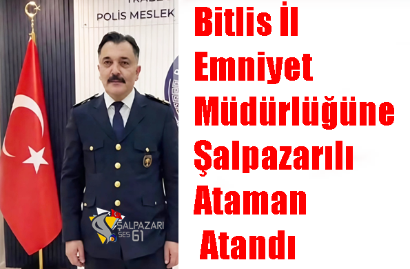 Bitlis İl Emniyet Müdürlüğüne Şalpazarılı Ataman Atandı