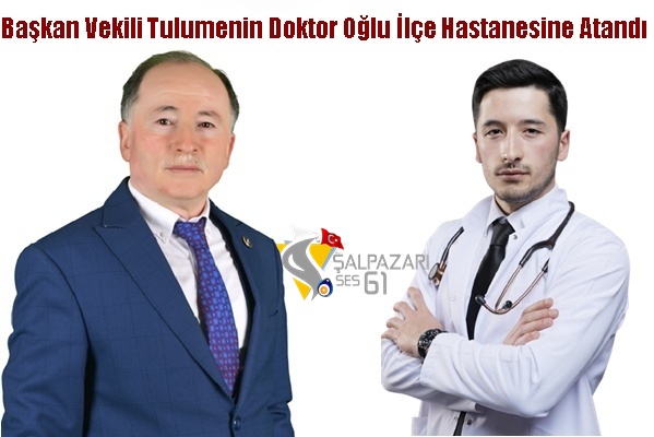 Başkan Vekili Tulumenin Doktor Oğlu İlçe Hastanesine Atandı