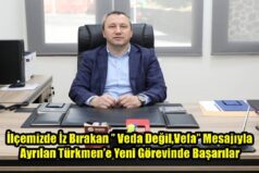 İlçemizde İz Bırakan ’’ Veda Değil,Vefa’’ Mesajıyla Ayrılan Türkmen’e Yeni Görevinde Başarılar