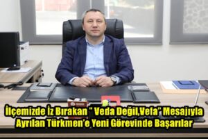 İlçemizde İz Bırakan ’’ Veda Değil,Vefa’’ Mesajıyla Ayrılan Türkmen’e Yeni Görevinde Başarılar