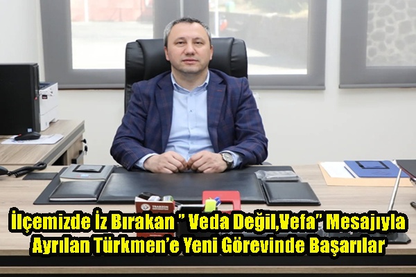 İlçemizde İz Bırakan ’’ Veda Değil,Vefa’’ Mesajıyla Ayrılan Türkmen’e Yeni Görevinde Başarılar