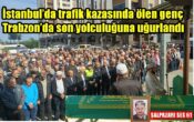 İstanbul’da trafik kazasında ölen genç Trabzon’da son yolculuğuna uğurlandı