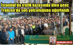 İstanbul’da trafik kazasında ölen genç Trabzon’da son yolculuğuna uğurlandı