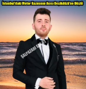 İstanbul’daki Motor Kazasının Acısı Beşikdüzü’ne Düştü