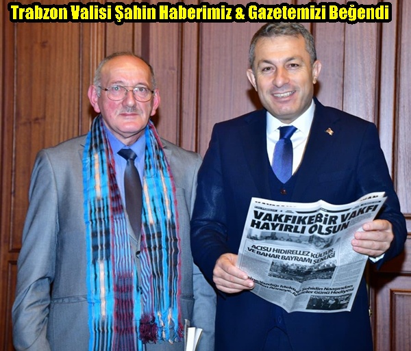Trabzon Valisi Şahin Haberimiz & Gazetemizi Beğendi