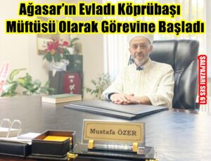 Ağasar’ın Evladı Köprübaşı Müftüsü Olarak Görevine Başladı